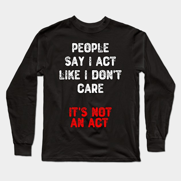 People Say I Act Like I Don't Care. It's Not an Act Long Sleeve T-Shirt by Yyoussef101